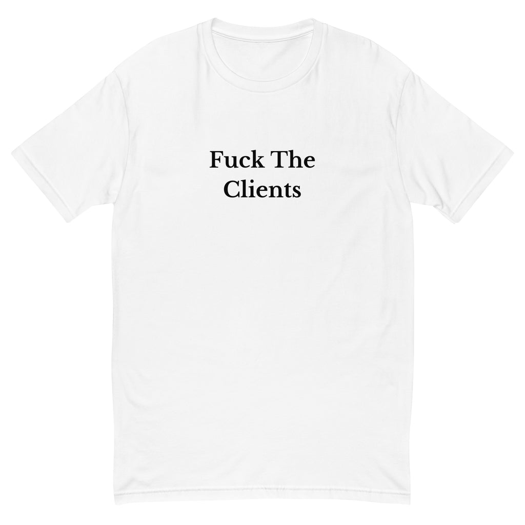 Fuck The Clients T-Shirt - insiderclo